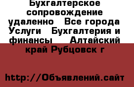 Бухгалтерское сопровождение удаленно - Все города Услуги » Бухгалтерия и финансы   . Алтайский край,Рубцовск г.